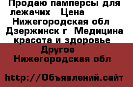 Продаю памперсы для лежачих › Цена ­ 1 000 - Нижегородская обл., Дзержинск г. Медицина, красота и здоровье » Другое   . Нижегородская обл.